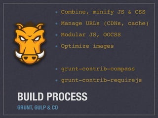 BUILD PROCESS
GRUNT, GULP & CO
Combine, minify JS & CSS
Manage URLs (CDNs, cache)
Modular JS, OOCSS
Optimize images
grunt-contrib-compass
grunt-contrib-requirejs