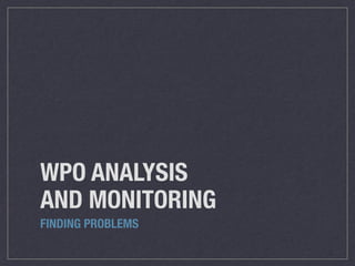 WPO ANALYSIS
AND MONITORING
FINDING PROBLEMS