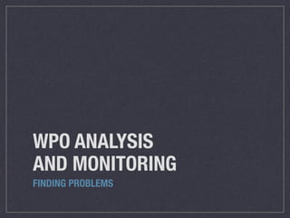 WPO ANALYSIS
AND MONITORING
FINDING PROBLEMS
 
