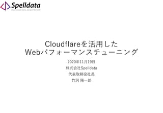 Cloudflareを活用した
Webパフォーマンスチューニング
2020年11月19日
株式会社Spelldata
代表取締役社長
竹洞 陽一郎
 