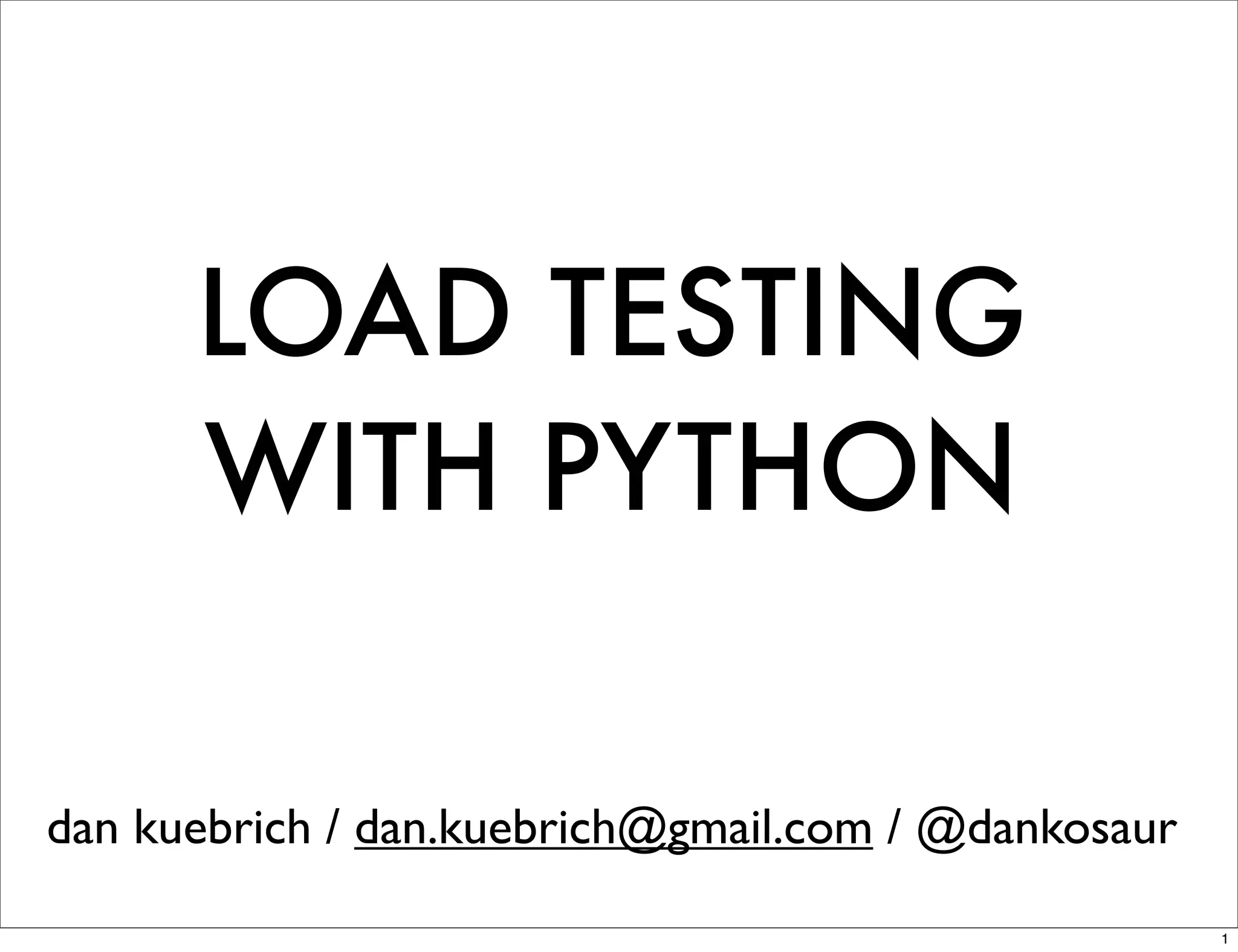 LOAD TESTING
      WITH PYTHON

dan kuebrich / dan.kuebrich@gmail.com / @dankosaur
                                                     1
 