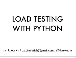 LOAD TESTING
      WITH PYTHON

dan kuebrich / dan.kuebrich@gmail.com / @dankosaur
                                                     1
 