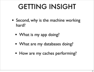 GETTING INSIGHT
• Second, why is the machine working
  hard?

 • What is my app doing?
 • What are my databases doing?
 • How are my caches performing?

                                       24
 