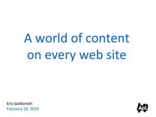 A world of content
         on every web site


Eric Goldsmith
February 18, 2010
 