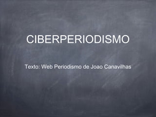 CIBERPERIODISMO
Texto: Web Periodismo de Joao Canavilhas
 