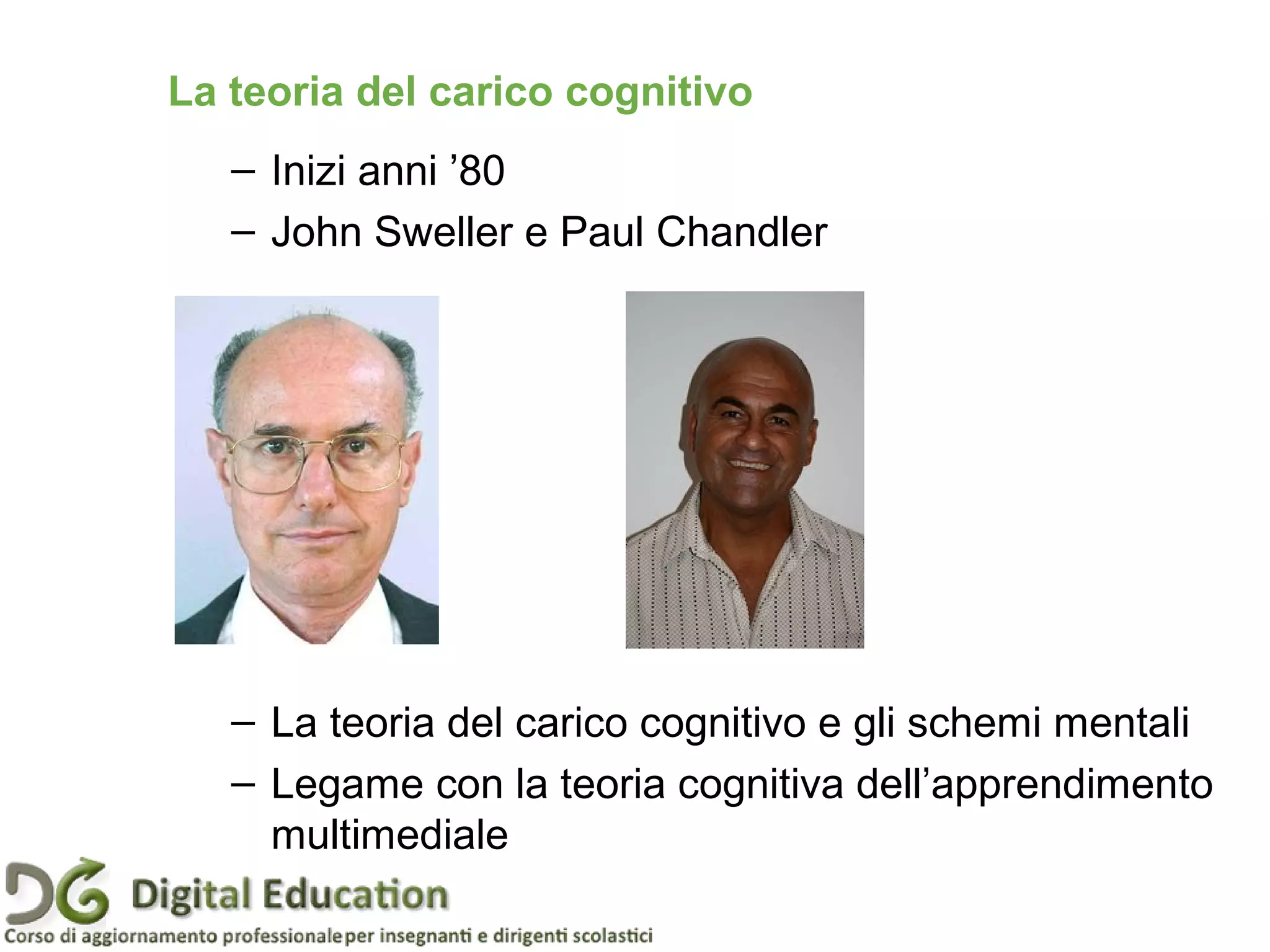 La teoria del carico cognitivo
– Inizi anni ’80
– John Sweller e Paul Chandler
– La teoria del carico cognitivo e gli schemi mentali
– Legame con la teoria cognitiva dell’apprendimento
multimediale
Pagina 23
 