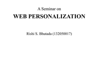 A Seminar on
WEB PERSONALIZATION
Rishi S. Bhutada (132050017)
 