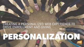 PERSONALIZATION
CREATING A PERSONALIZED WEB EXPERIENCE TO
DRIVE ENROLLMENT AND GIVING
 