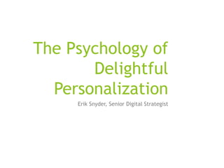 The Psychology of
Effective
Personalization
Erik Snyder, Senior Digital Strategist
 