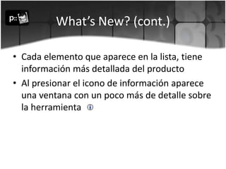 What’s New? (cont.)Cada elemento que aparece en la lista, tiene información más detallada del producto Al presionar el icono de información aparece una ventana con un poco más de detalle sobre la herramienta 
