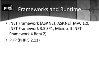 Frameworks and Runtime.NET Framework (ASP.NET, ASP.NET MVC 1.0, .NET Framework 3.5 SP1, Microsoft .NET Framework 4 Beta 2)PHP (PHP 5.2.11) 