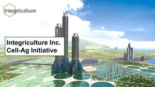 Integriculture Inc.
Cell-Ag Initiative
 