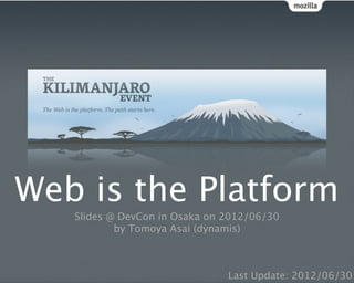 Web is the Platform
   Slides @ DevCon in Osaka on 2012/06/30
           by Tomoya Asai (dynamis)



                               Last Update: 2012/06/30
 