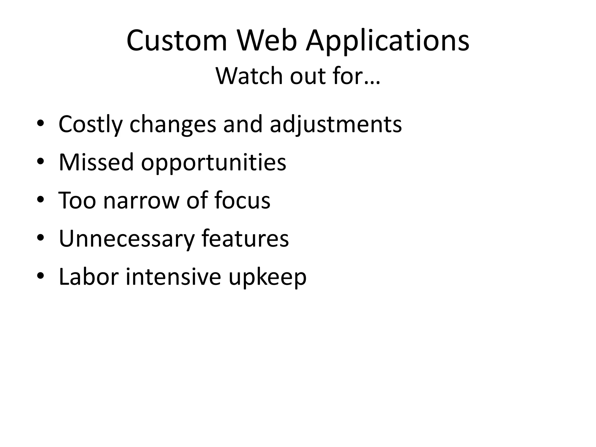 Custom Web ApplicationsWatch out for…Costly changes and adjustmentsMissed opportunitiesToo narrow of focusUnnecessary featuresLabor intensive upkeep