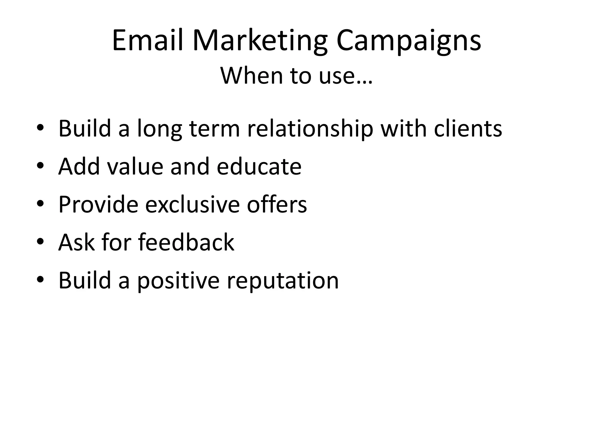 Email Marketing CampaignsWhen to use…Build a long term relationship with clientsAdd value and educateProvide exclusive offersAsk for feedbackBuild a positive reputation