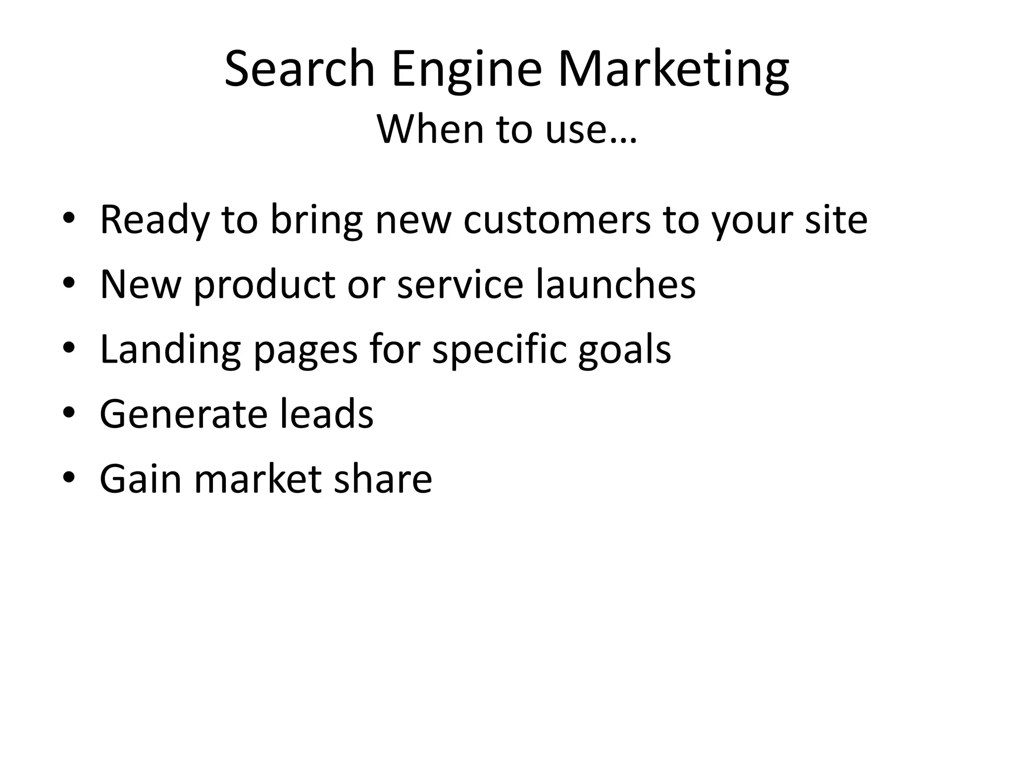 Search Engine MarketingWhen to use…Ready to bring new customers to your siteNew product or service launchesLanding pages for specific goalsGenerate leadsGain market share