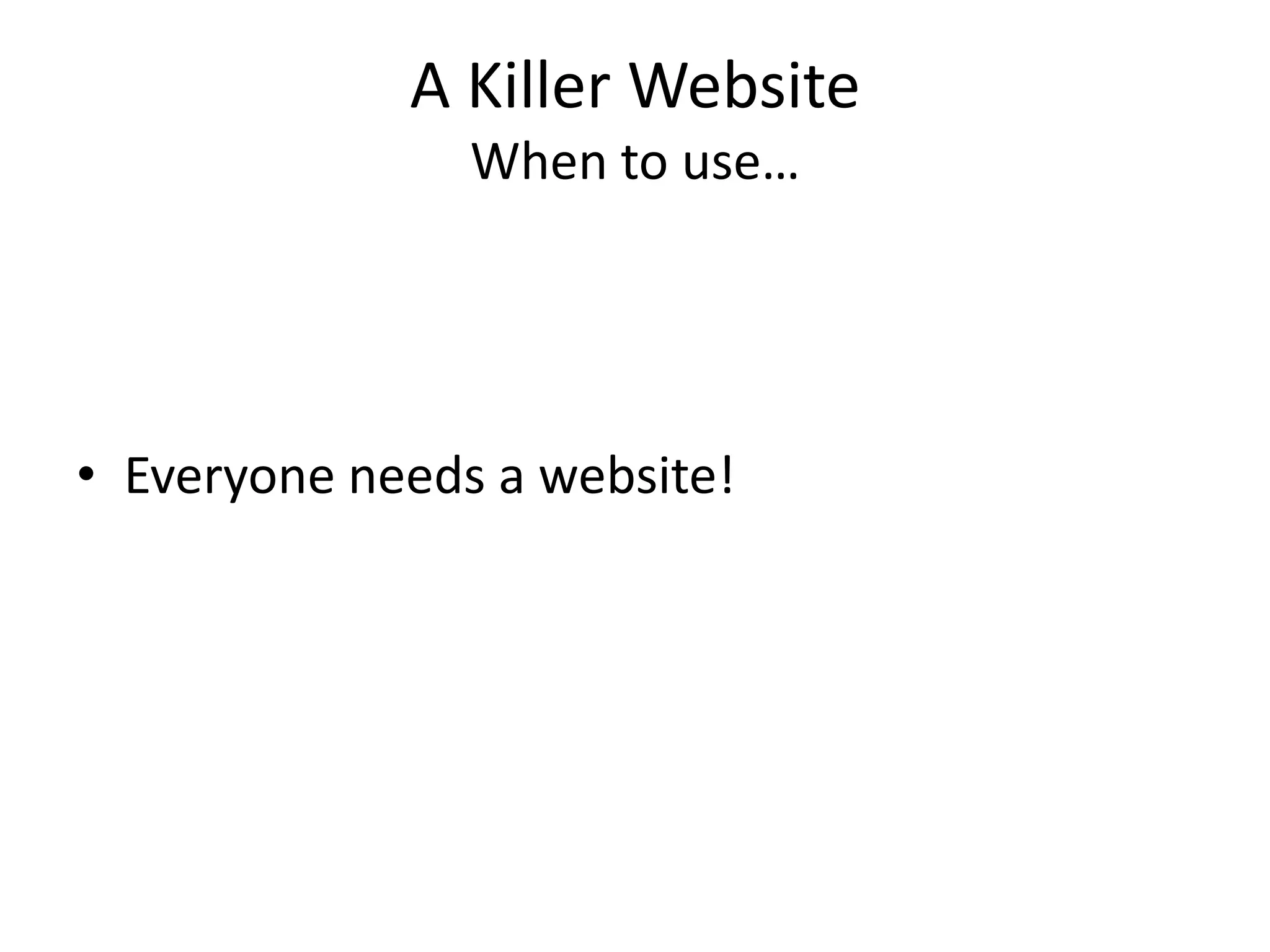 A Killer WebsiteWhen to use…Everyone needs a website!