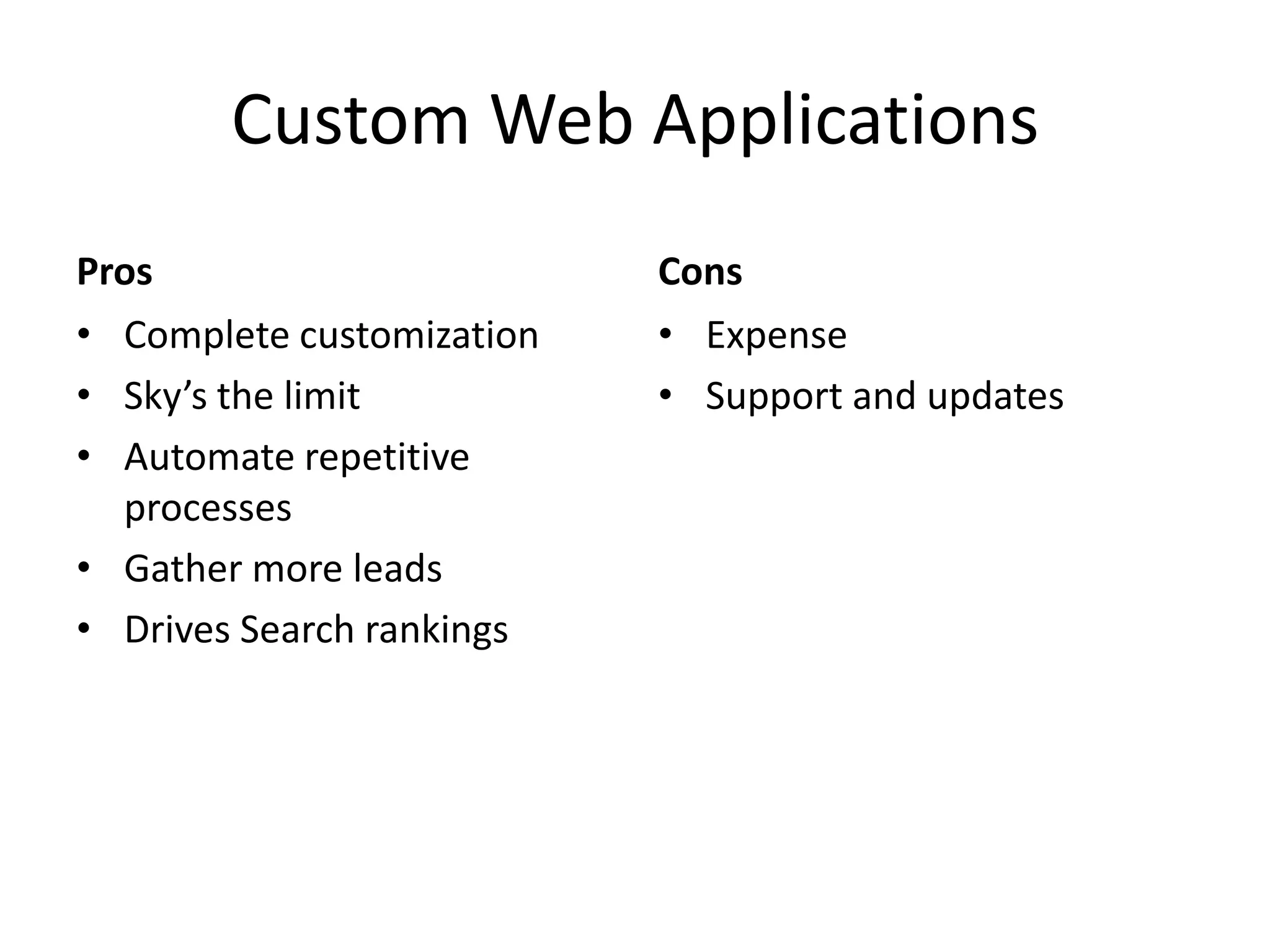 Custom Web ApplicationsProsComplete customizationSky’s the limitAutomate repetitive processesGather more leadsDrives Search rankingsCons	ExpenseSupport and updates