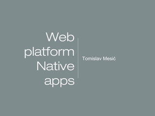 Web platform
Native apps

Tomislav Mesić

 