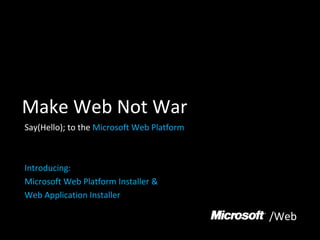 Make Web Not War Say(Hello); to the  Microsoft Web Platform Introducing: Microsoft Web Platform Installer &  Web Application Installer /Web 