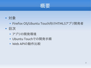 3
概要

対象

Firefox OS/Ubuntu Touch向けHTML5アプリ開発者

目次

アプリの開発環境

Ubuntu Touchでの開発手順

Web APIの動作比較
 