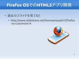 6
Firefox OSでのHTML5アプリ開発

過去のスライドを見てね！

http://www.slideshare.net/honmamasashi1/firefox
-os-customize14
 