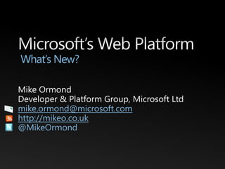 Microsoft’s Web Platform What’s New? Mike Ormond Developer & Platform Group, Microsoft Ltd mike.ormond@microsoft.com http://mikeo.co.uk @MikeOrmond 