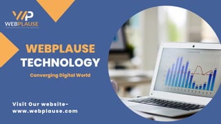 TECHNOLOGY
WEBPLAUSE
Visit Our website-
www.webplause.com
Converging Digital World
 