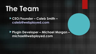 The Team
 CEO/Founder

– Caleb Smith –
caleb@webployed.com

 Plugin

Developer – Michael Morgan –
michael@webployed.com

 