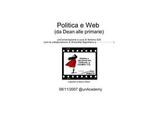 Politica e Web  (da Dean alle primarie) unConversazione a cura di Antonio Sofi (con la collaborazione di Antonella Napolitano e  www.spindoc.it ) (vignetta di Mauro Biani) 08/11/2007 @unAcademy  