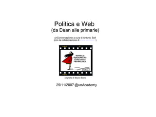 Politica e Web
(da Dean alle primarie)
  unConversazione a cura di Antonio Soﬁ
 (con la collaborazione di www.spindoc.it)




           (vignetta di Mauro Biani)


   29/11/2007 @unAcademy