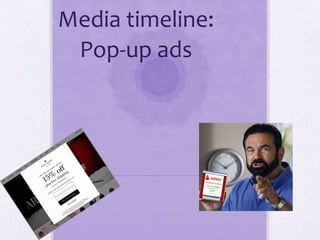 Media timeline:
Pop-up ads
 
