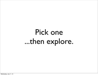 Pick one
                         ...then explore.


Wednesday, July 11, 12
 