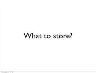 What to store?



Wednesday, July 11, 12
 