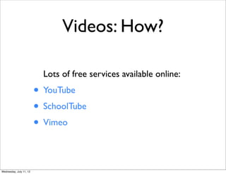 Videos: How?

                           Lots of free services available online:
                         • YouTube
                         • SchoolTube
                         • Vimeo

Wednesday, July 11, 12
 
