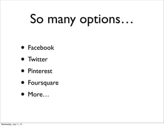 So many options…

                    • Facebook
                    • Twitter
                    • Pinterest
                    • Foursquare
                    • More…

Wednesday, July 11, 12
 