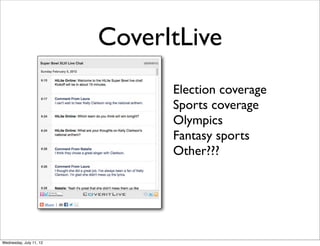 CoverItLive
                               Election coverage
                               Sports coverage
                               Olympics
                               Fantasy sports
                               Other???




Wednesday, July 11, 12
 