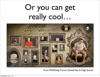 Or you can get
                          really cool…




                              From FHNToday, Francis Howell North High School

Wednesday, July 11, 12
 