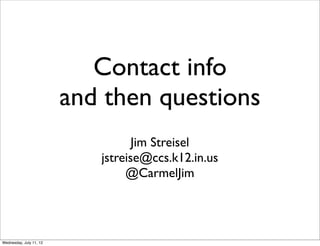 Contact info
                         and then questions
                                   Jim Streisel
                            jstreise@ccs.k12.in.us
                                 @CarmelJim




Wednesday, July 11, 12
 