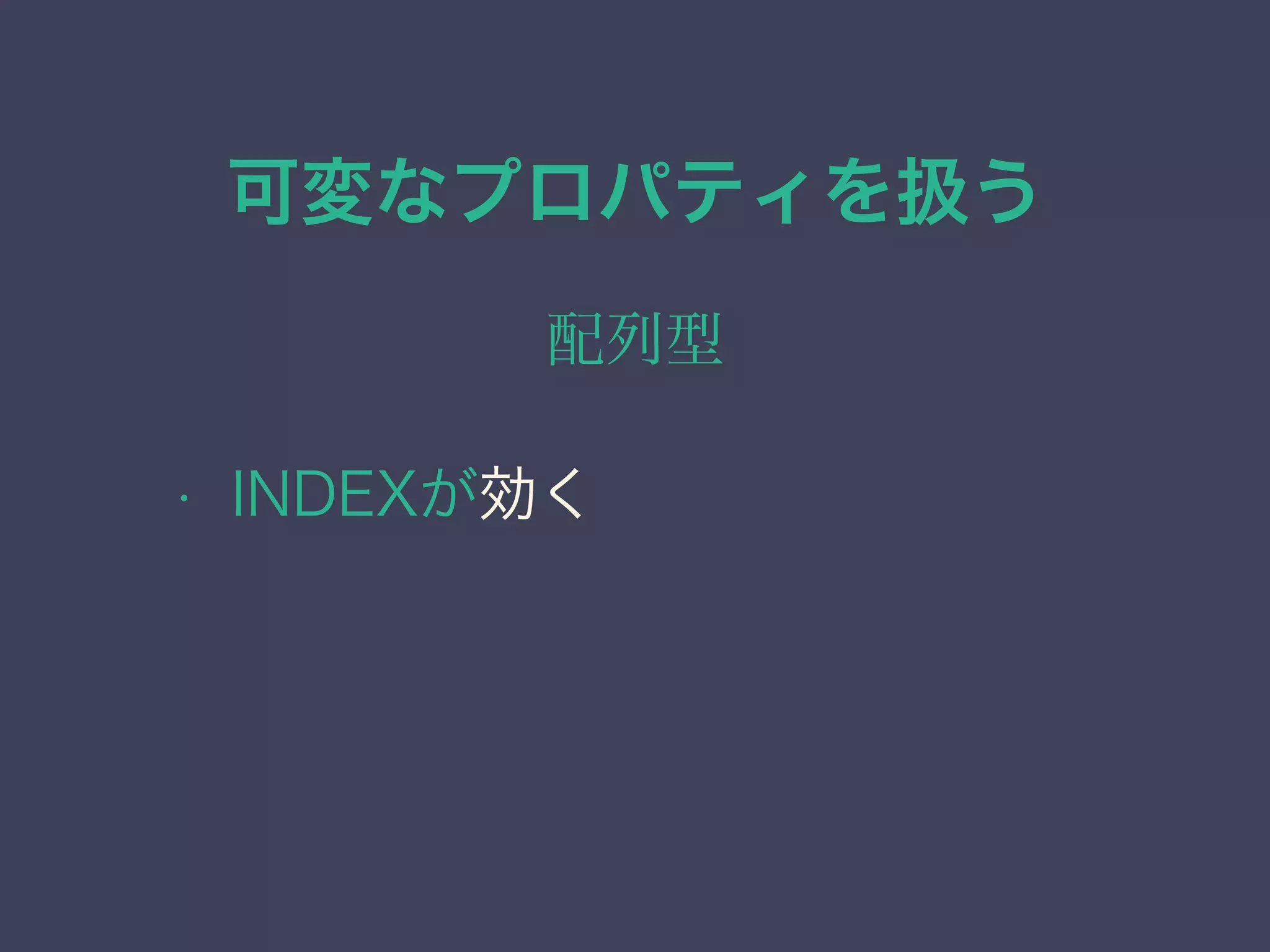 可変なプロパティを扱う
配列型
• INDEXが効く
 