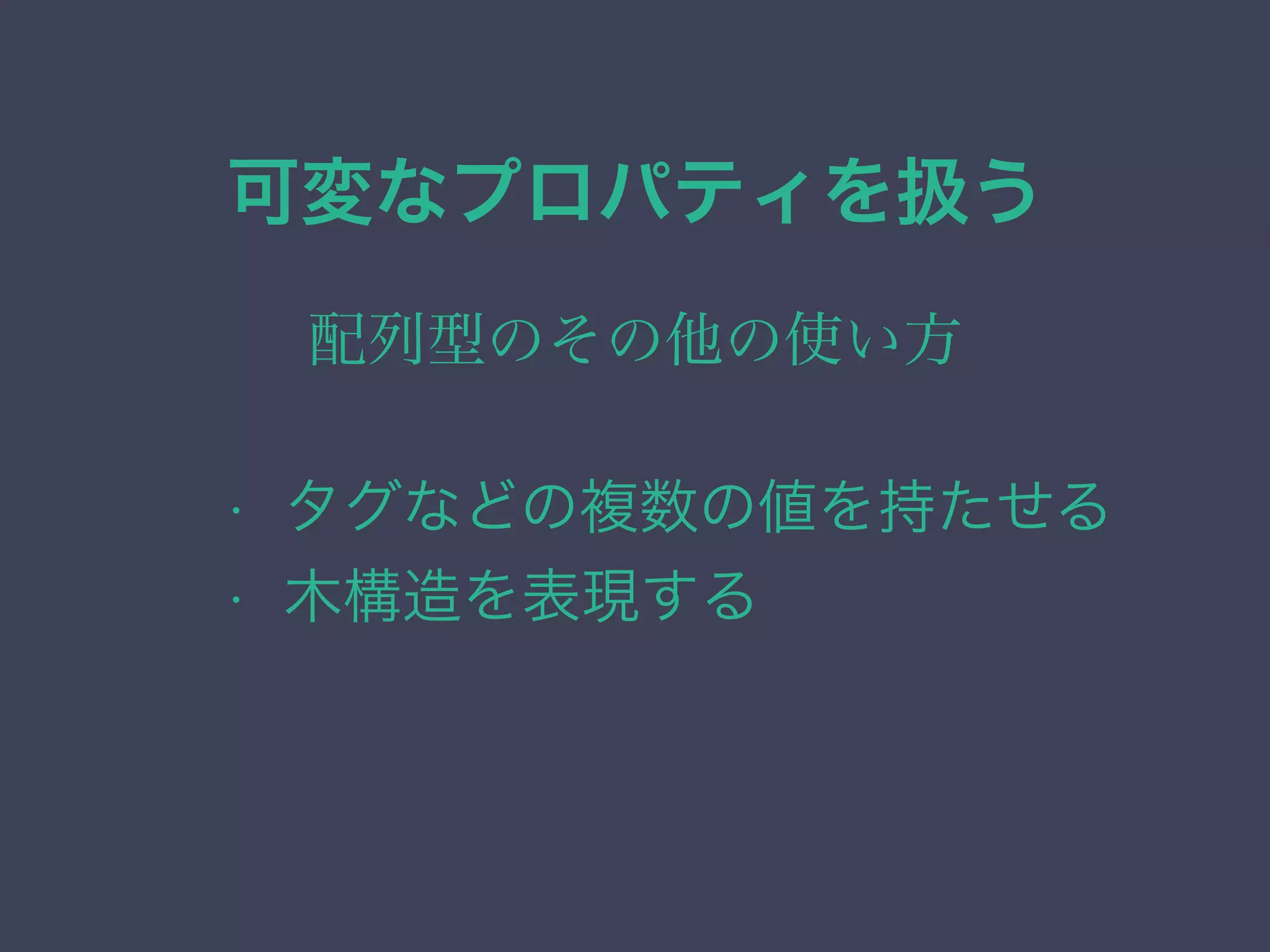 可変なプロパティを扱う
配列型のその他の使い方
• タグなどの複数の値を持たせる
• 木構造を表現する
 