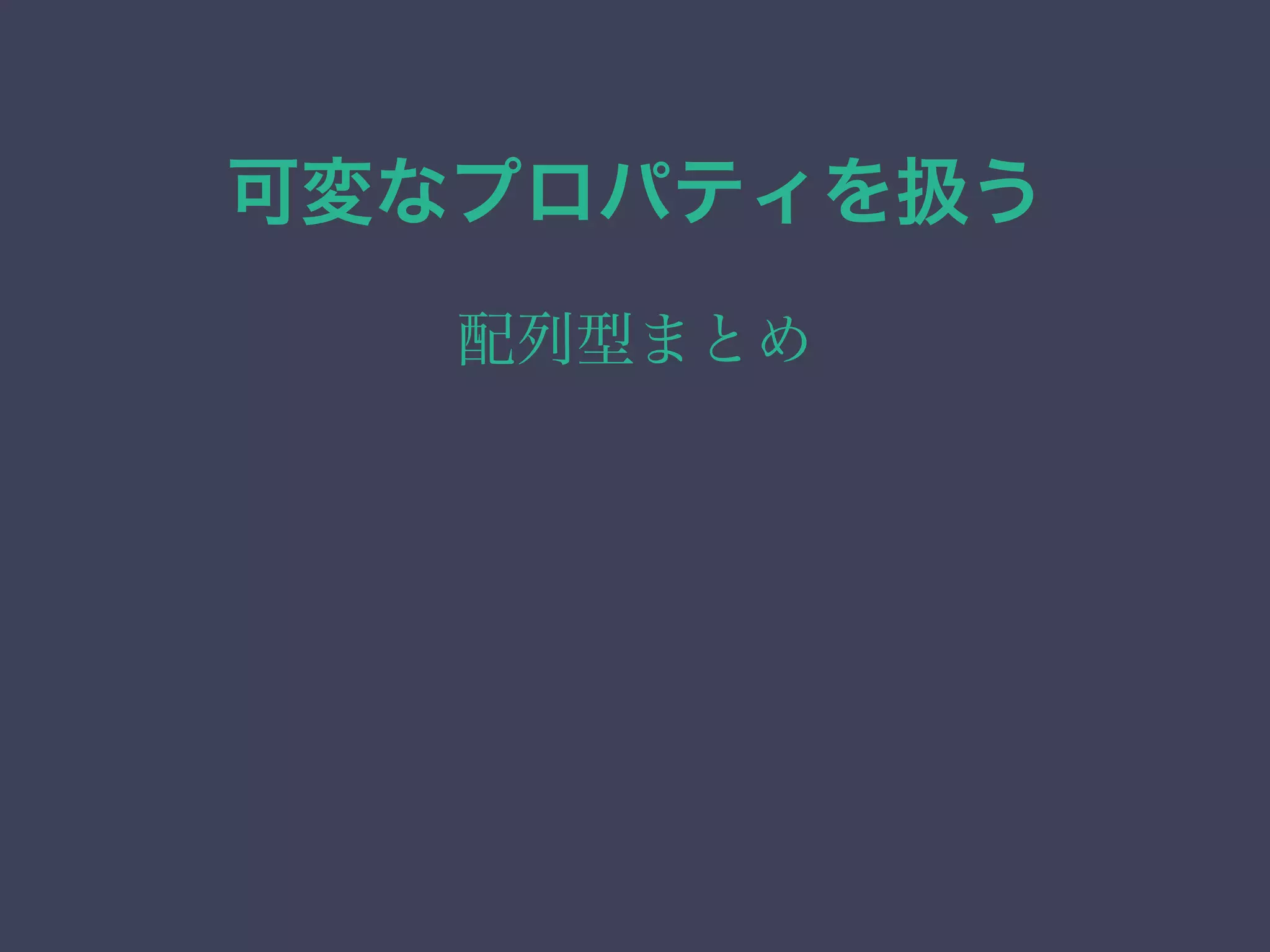 可変なプロパティを扱う
配列型まとめ
 