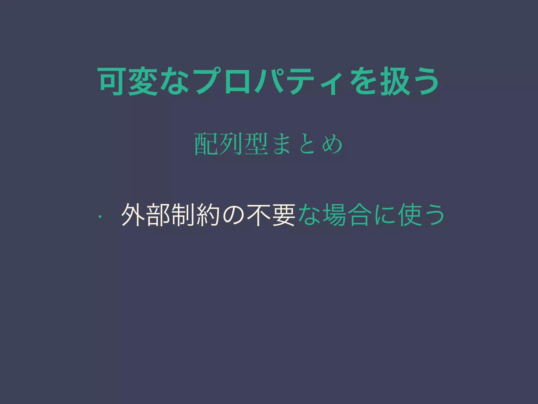可変なプロパティを扱う
配列型まとめ
• 外部制約の不要な場合に使う
 