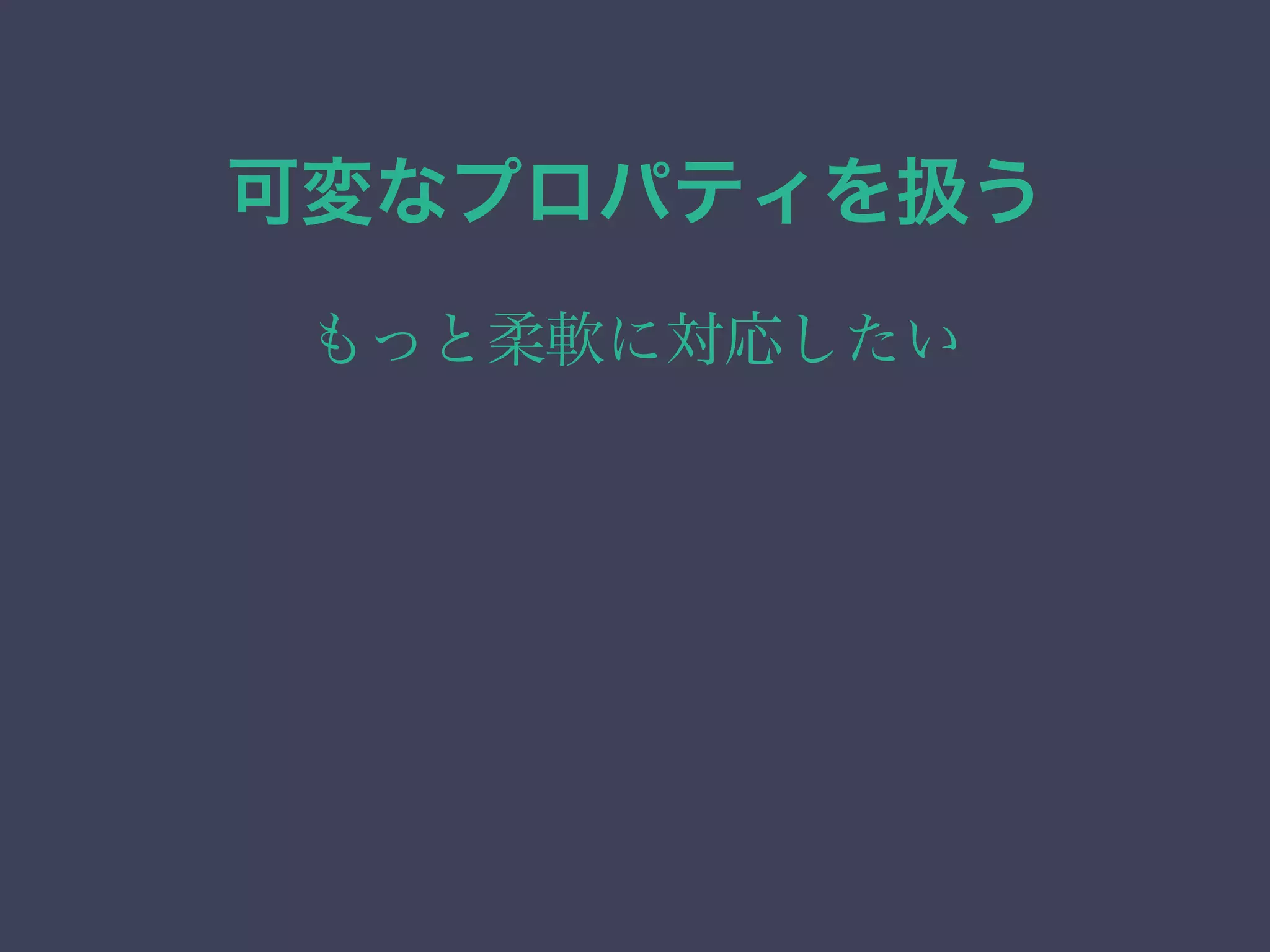 可変なプロパティを扱う
もっと柔軟に対応したい
 