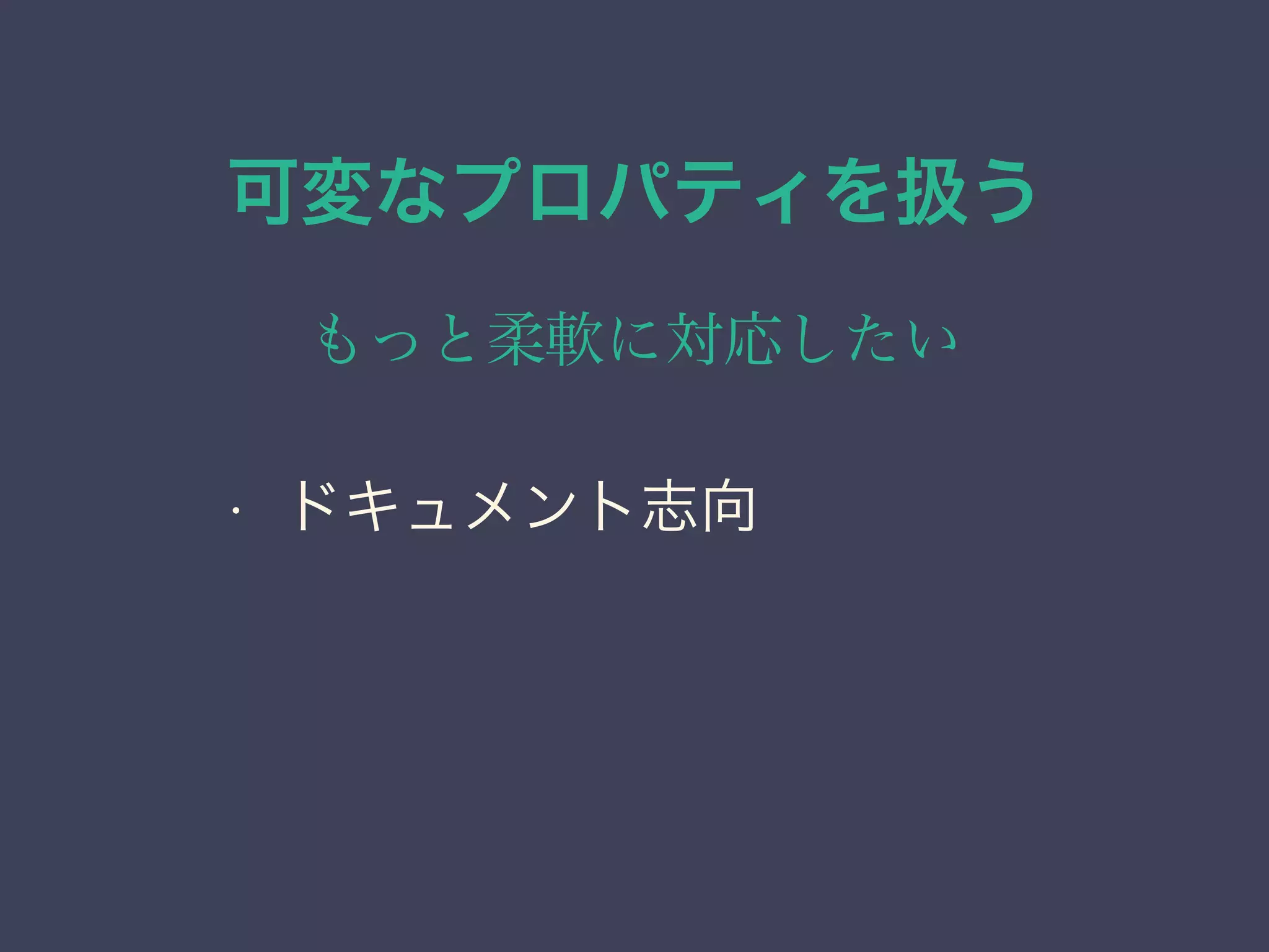 可変なプロパティを扱う
もっと柔軟に対応したい
• ドキュメント志向
 