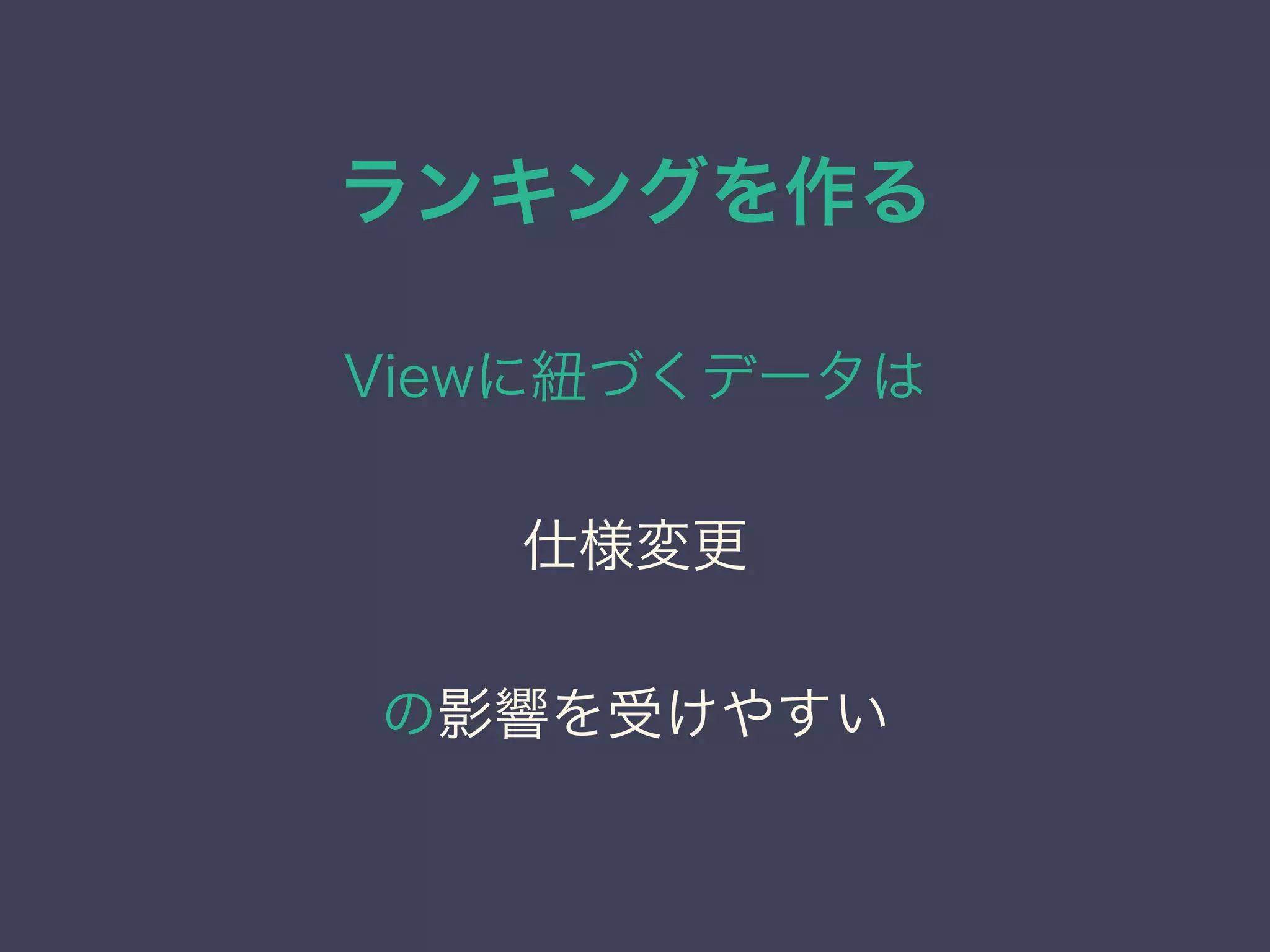ランキングを作る
Viewに紐づくデータは
仕様変更
の影響を受けやすい
 