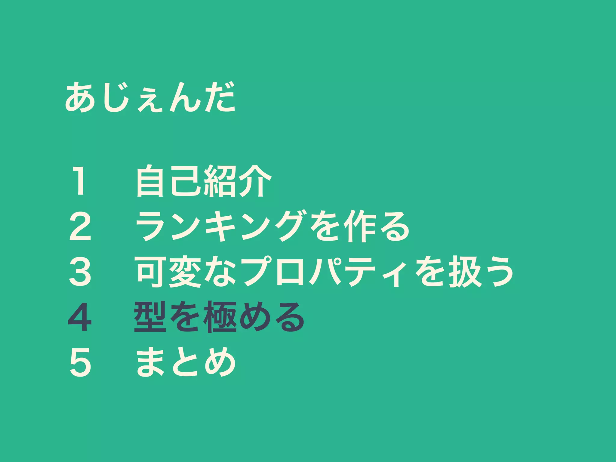 あじぇんだ
１ 自己紹介
２ ランキングを作る
３ 可変なプロパティを扱う
４ 型を極める
５ まとめ
 