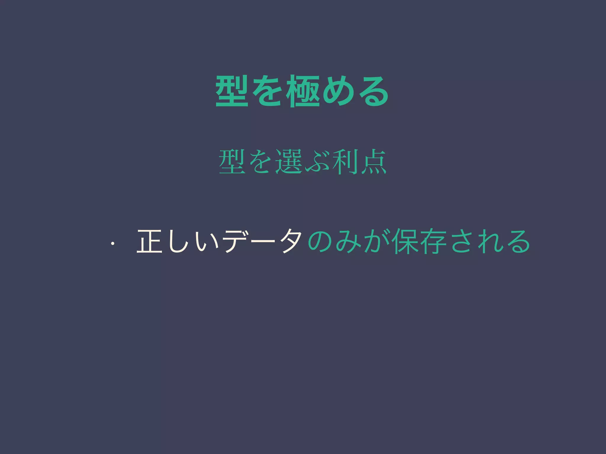 型を極める
型を選ぶ利点
• 正しいデータのみが保存される
 