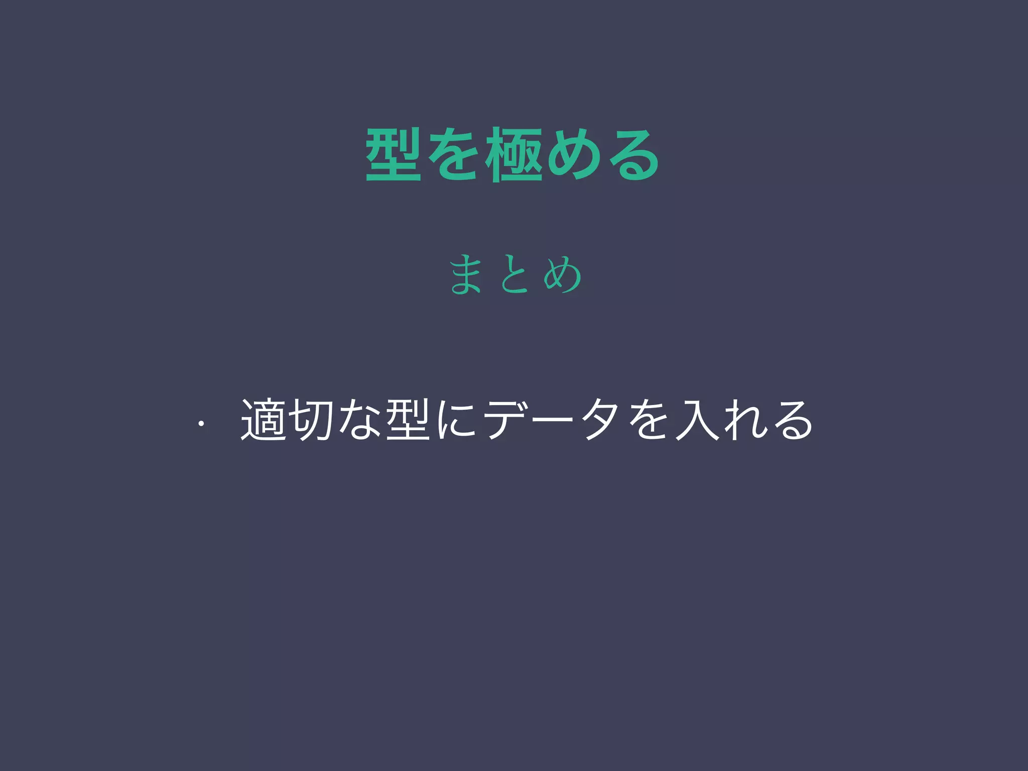 型を極める
まとめ
• 列挙（enum）型
• ネットワーク・アドレス型
• 範囲型
• 幾何データ型
• 適切な型にデータを入れる
 