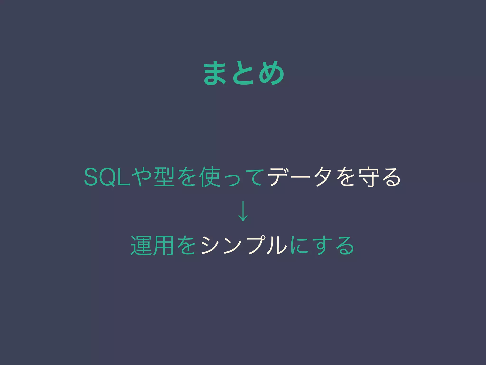 まとめ
SQLや型を使ってデータを守る
↓
運用をシンプルにする
 